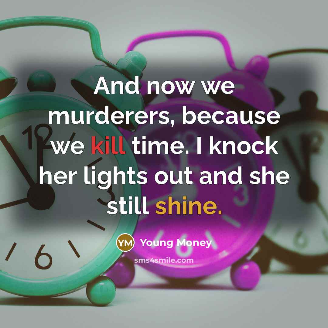 “And now we murderers, because we kill time. I knock her lights out and she still shine.” quote by Young Money