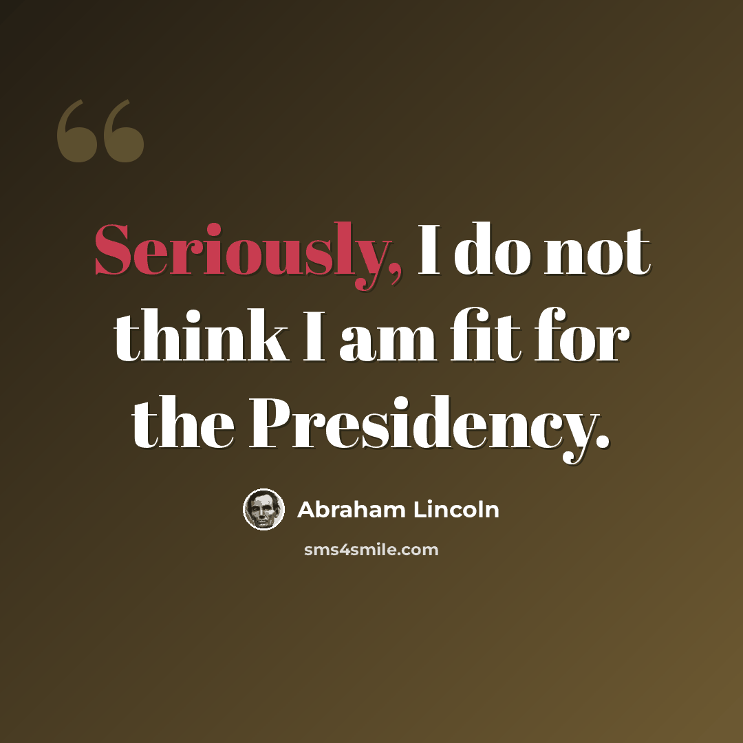 “Seriously, I do not think I am fit for the Presidency.” quote by Abraham Lincoln