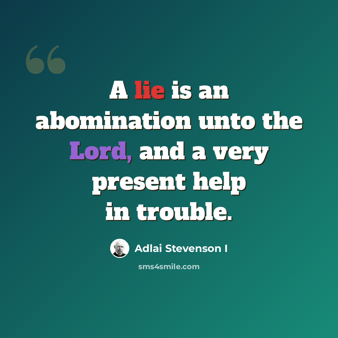“A lie is an abomination unto the Lord, and a very present help in trouble.” quote by Adlai Stevenson I