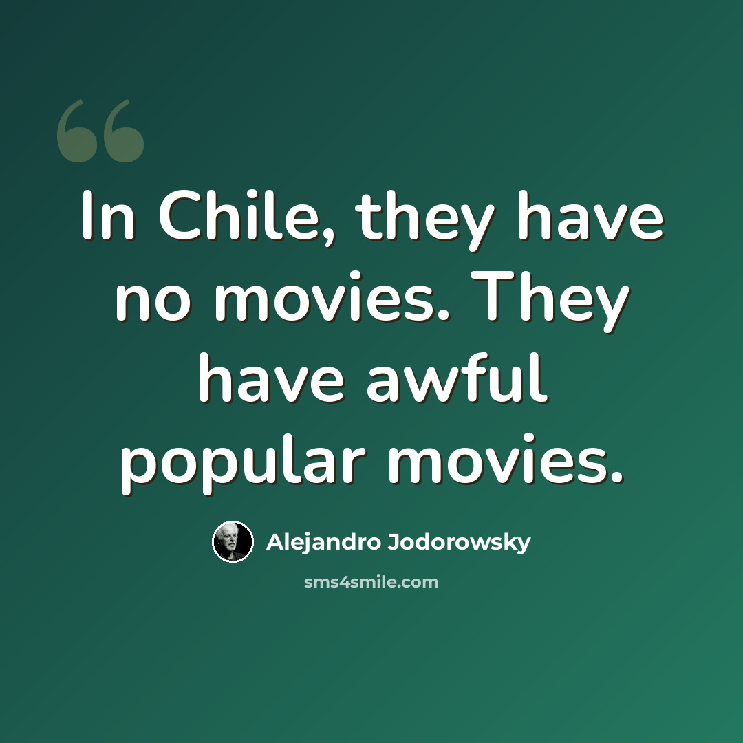 “In Chile, they have no movies. They have awful popular movies.” quote by Alejandro Jodorowsky