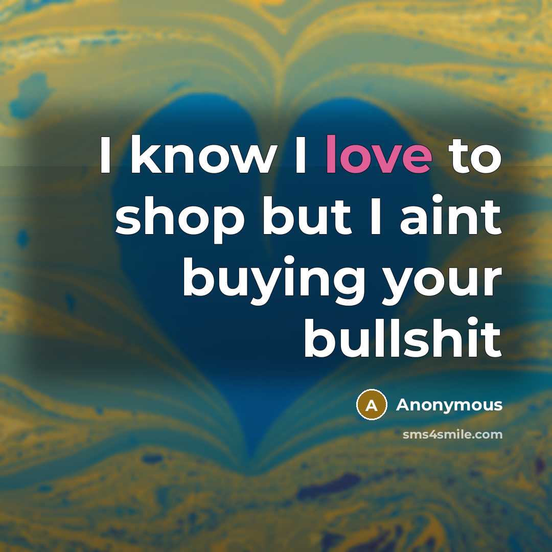 “I know I love to shop but I aint buying your bullshit” quote by Anonymous