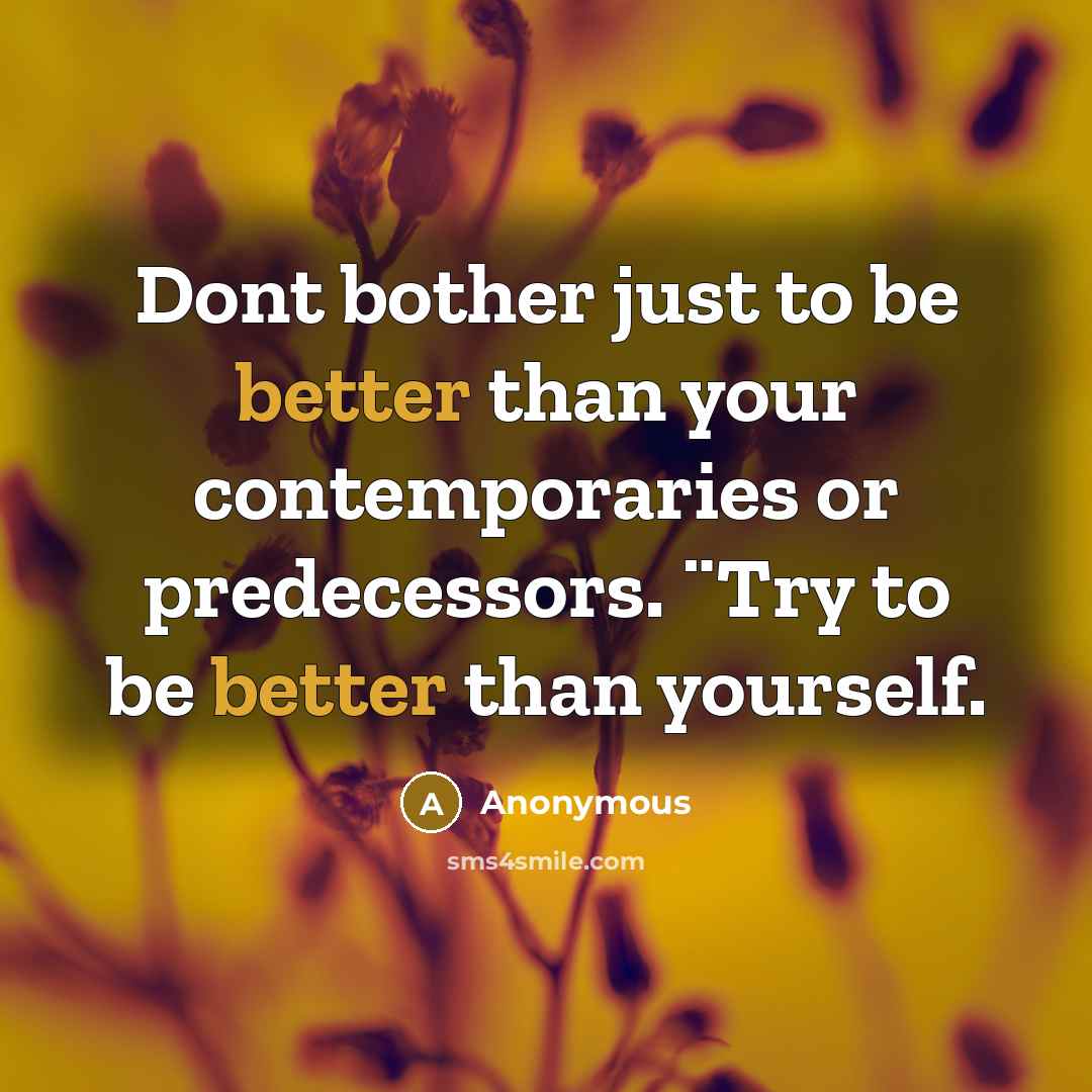“Dont bother just to be better than your contemporaries or predecessors. ¨Try to be better than yourself.” quote by Anonymous