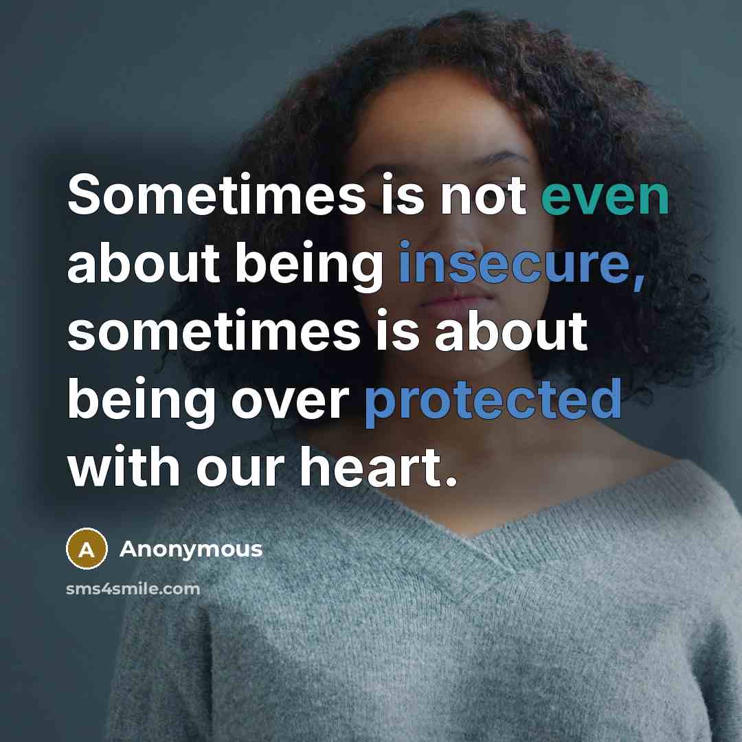 “Sometimes is not even about being insecure, sometimes is about being over protected with our heart.” quote by Anonymous