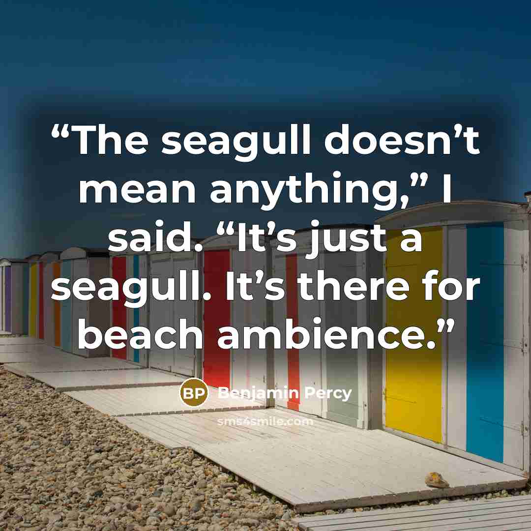 “The seagull doesn’t mean anything,” I said. “It’s just a seagull. It’s there for beach ambience.” quote by Benjamin Percy