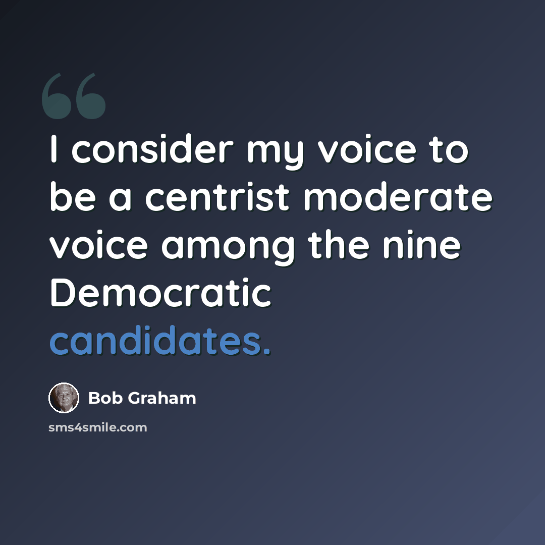 “I consider my voice to be a centrist moderate voice among the nine Democratic candidates.” quote by Bob Graham