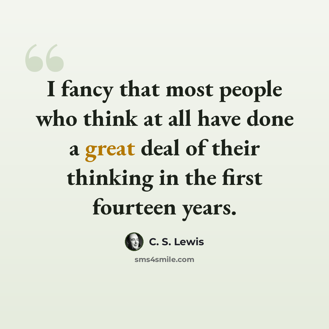 “I fancy that most people who think at all have done a great deal of their thinking in the first fourteen years.” quote by C. S. Lewis