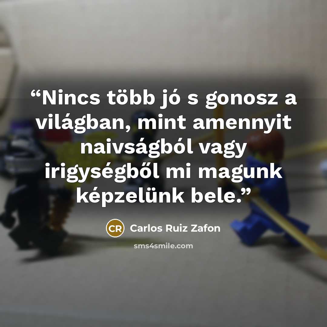 “Nincs több jó s gonosz a világban, mint amennyit naivságból vagy irigységből mi magunk képzelünk bele.” quote by Carlos Ruiz Zafón