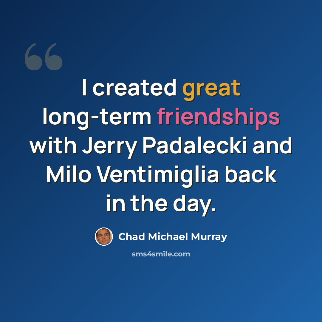 “I created great long-term friendships with Jerry Padalecki and Milo Ventimiglia back in the day.” quote by Chad Michael Murray