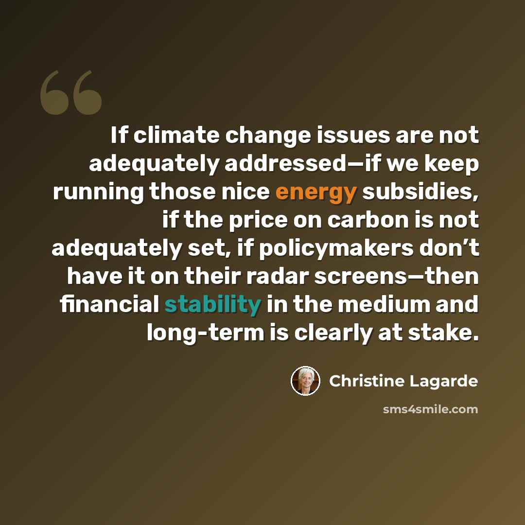 “If climate change issues are not adequately addressed—if we keep running those nice energy subsidies, if the price on carbon is not adequately set, if policymakers don’t have it on their radar screens—then financial stability in the medium and long-term is clearly at stake.” quote by Christine Lagarde