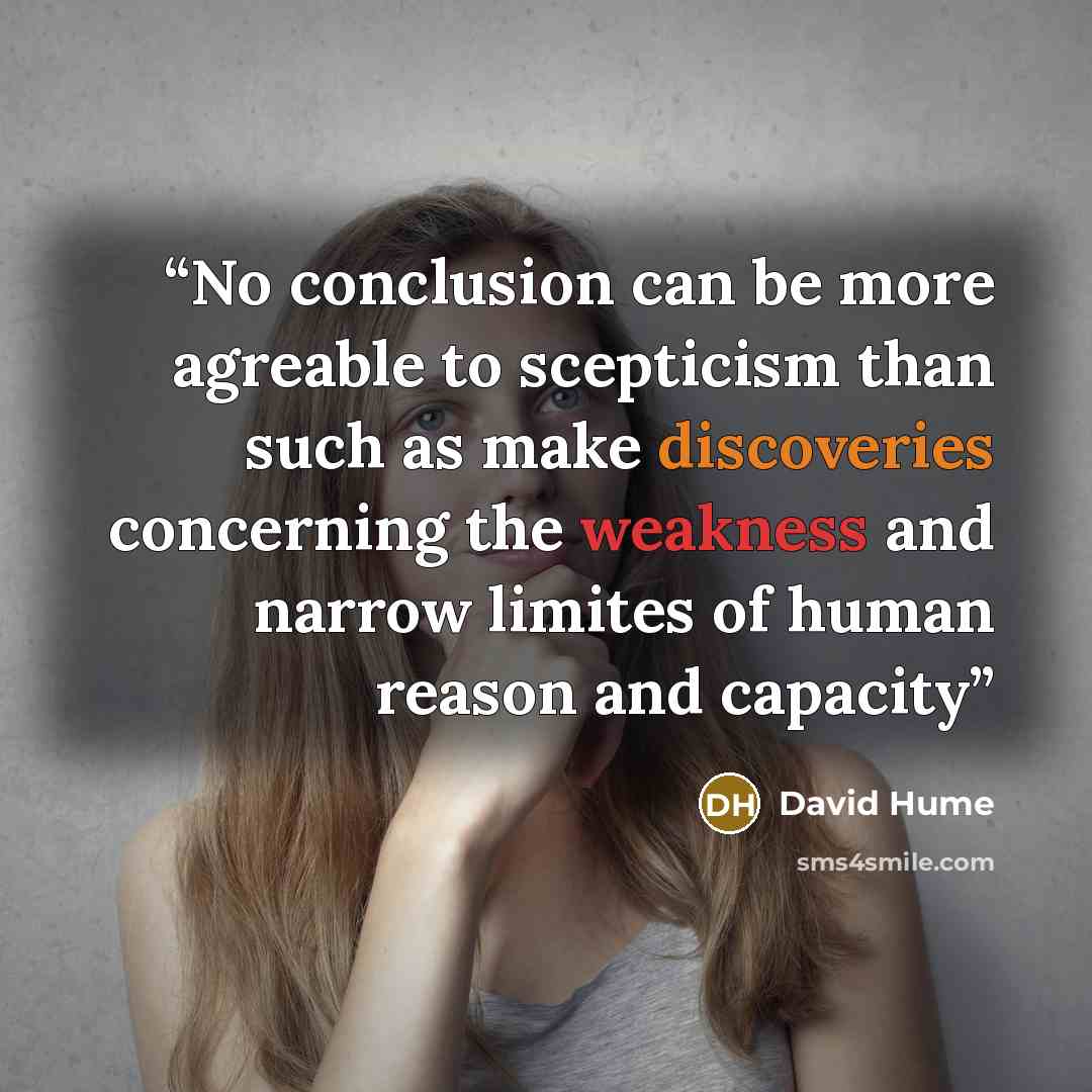 “No conclusion can be more agreable to scepticism than such as make discoveries concerning the weakness and narrow limites of human reason and capacity” quote by David Hume