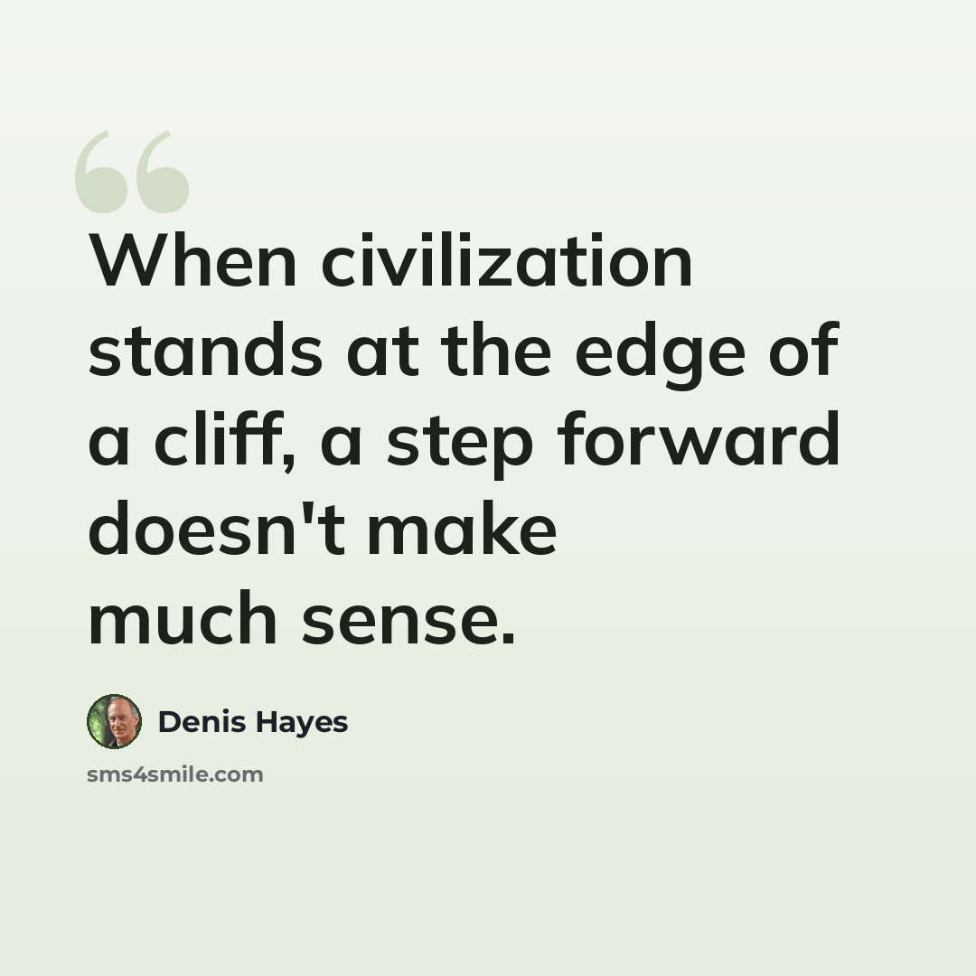 “When civilization stands at the edge of a cliff, a step forward doesn't make much sense.” quote by Denis Hayes