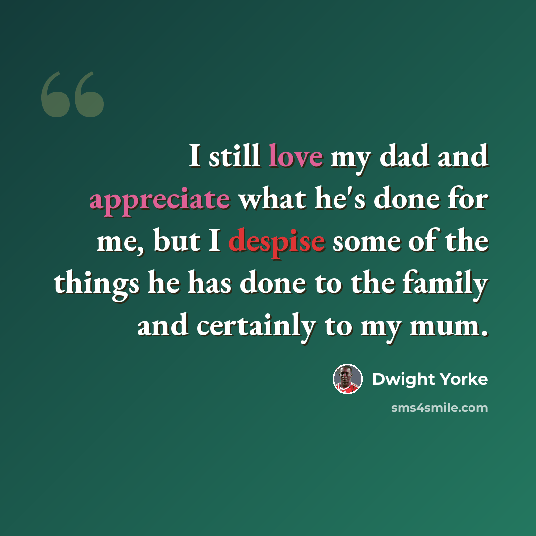 “I still love my dad and appreciate what he's done for me, but I despise some of the things he has done to the family and certainly to my mum.” quote by Dwight Yorke