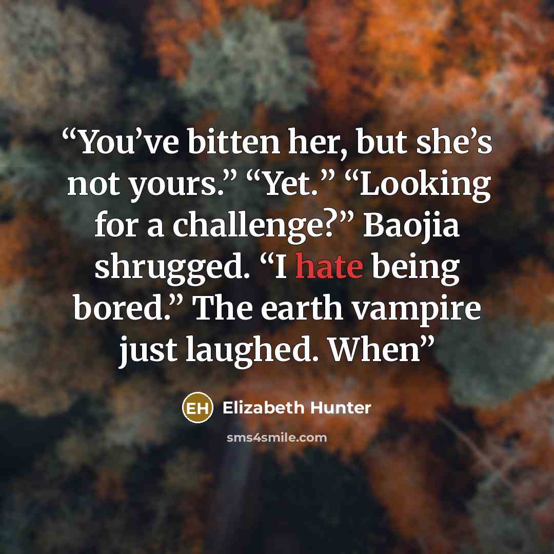 “You’ve bitten her, but she’s not yours.” “Yet.” “Looking for a challenge?” Baojia shrugged. “I hate being bored.” The earth vampire just laughed. When” quote by Elizabeth Hunter