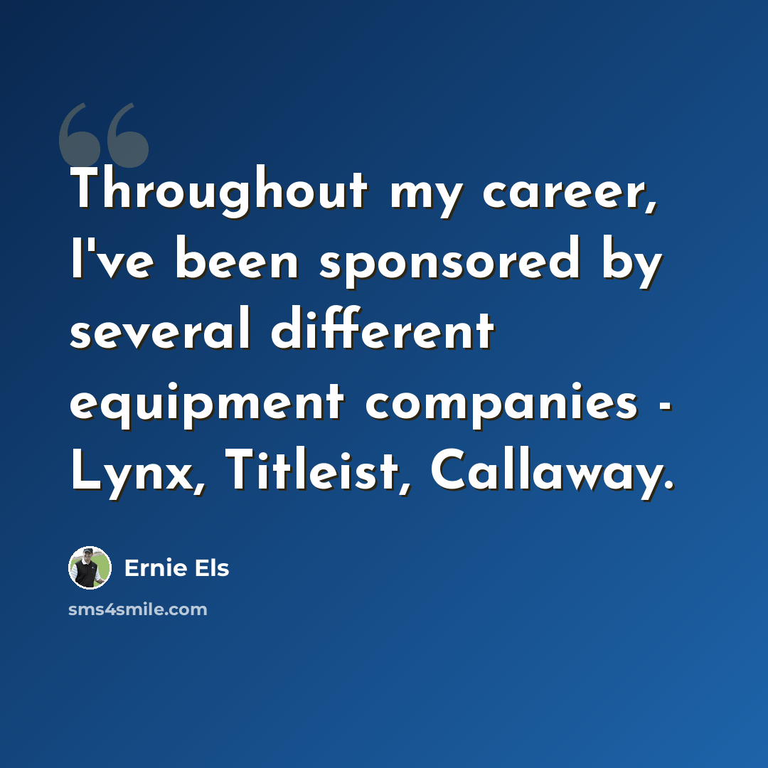 “Throughout my career, I've been sponsored by several different equipment companies - Lynx, Titleist, Callaway.” quote by Ernie Els