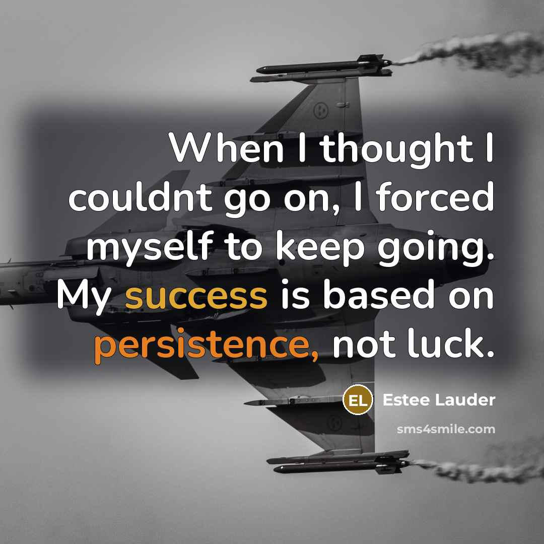 “When I thought I couldnt go on, I forced myself to keep going. My success is based on persistence, not luck.” quote by Estee Lauder