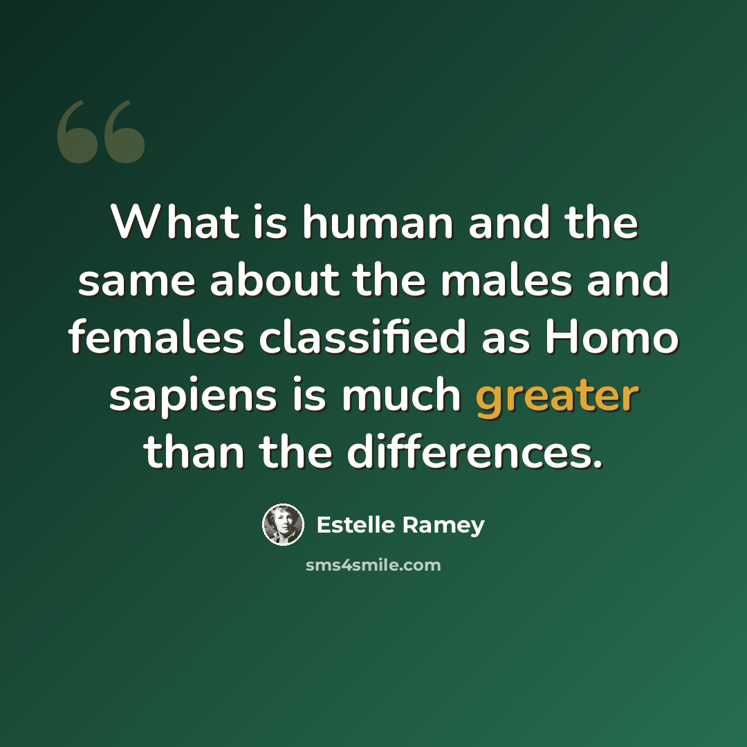 “What is human and the same about the males and females classified as Homo sapiens is much greater than the differences.” quote by Estelle Ramey