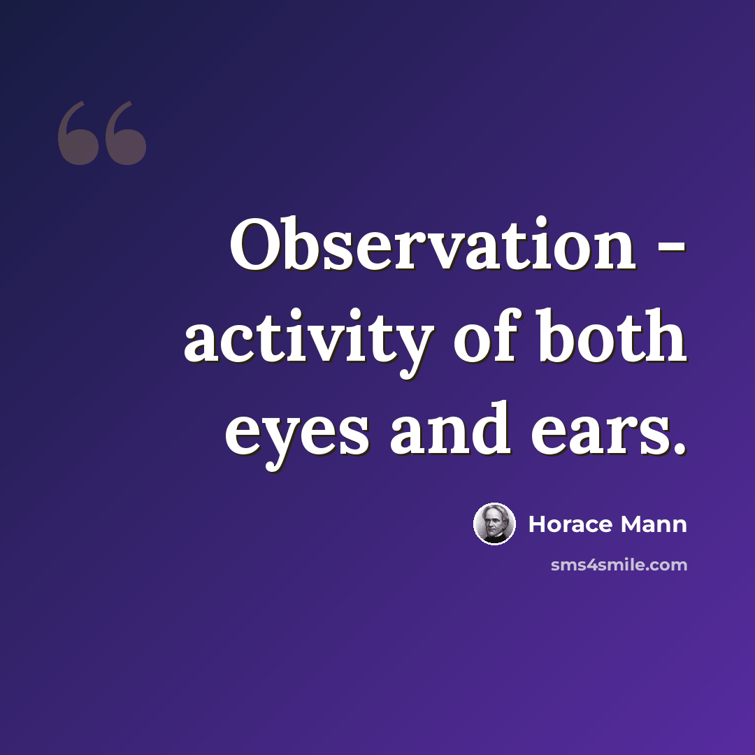“Observation - activity of both eyes and ears.” quote by Horace Mann