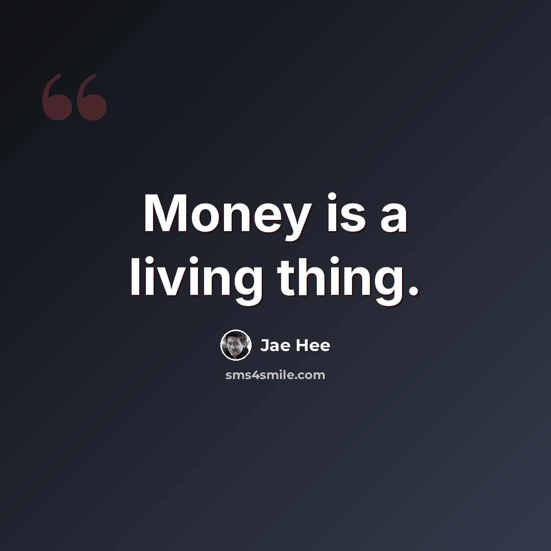“Money is a living thing.” quote by Jae Hee