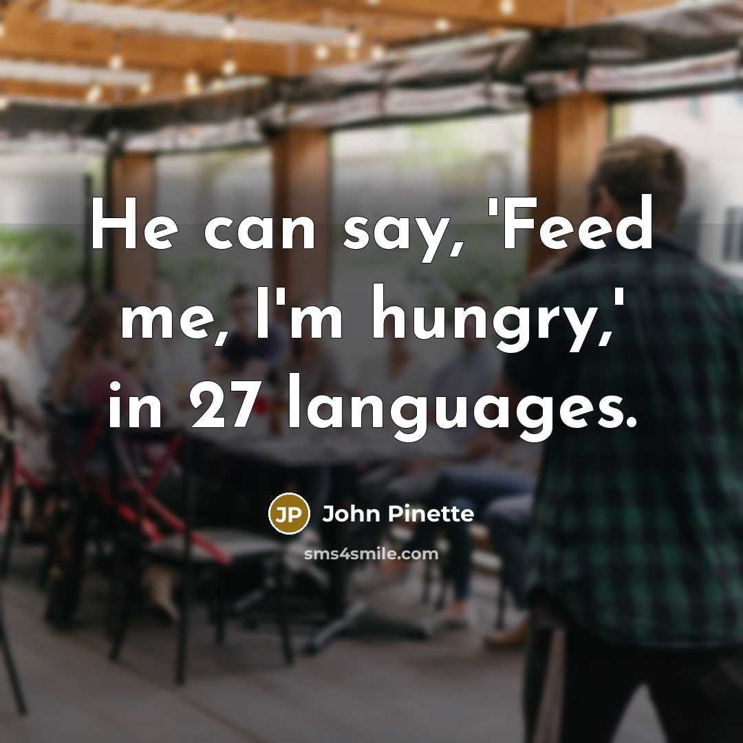 “He can say, 'Feed me, I'm hungry,' in 27 languages.” quote by John Pinette