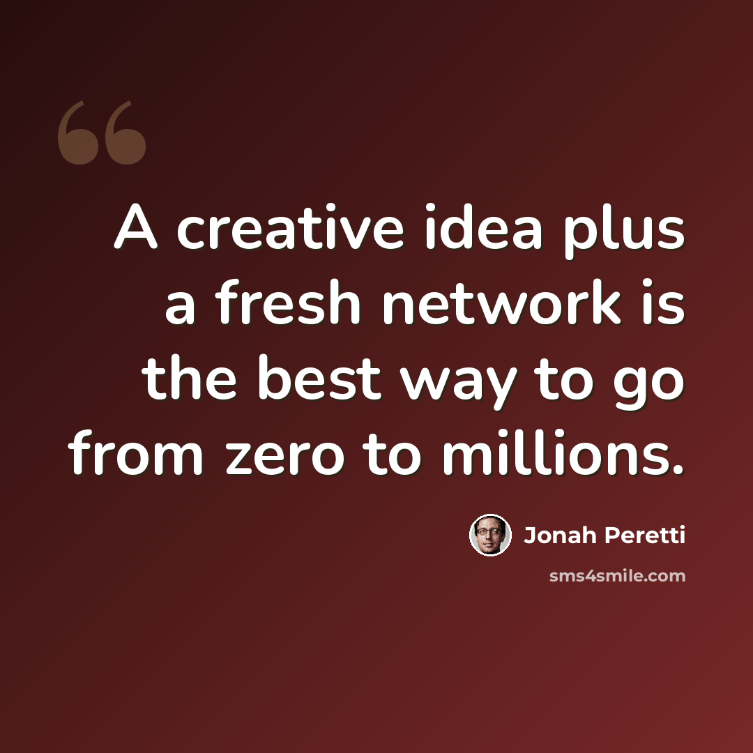 “A creative idea plus a fresh network is the best way to go from zero to millions.” quote by Jonah Peretti