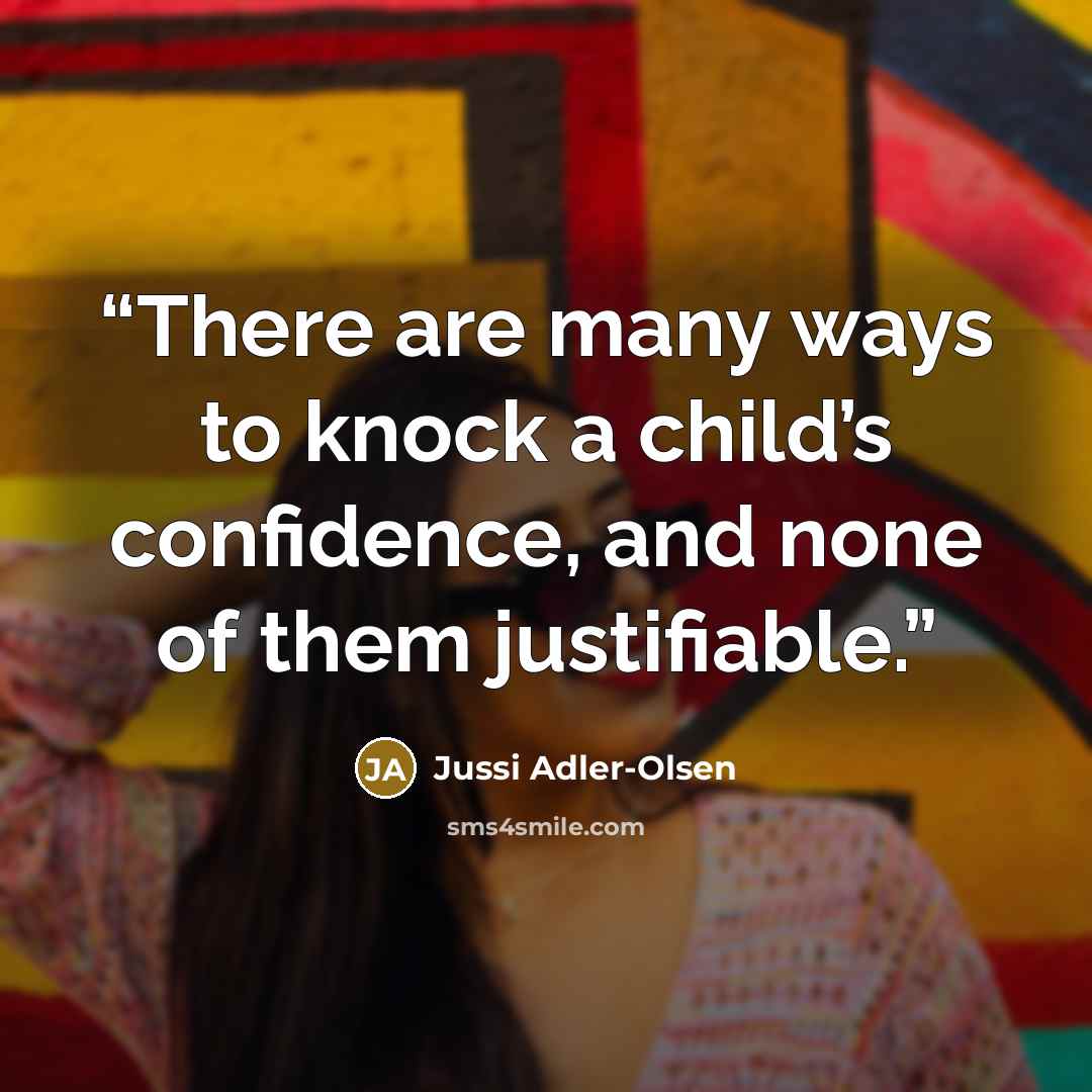 “There are many ways to knock a child’s confidence, and none of them justifiable.” quote by Jussi Adler-Olsen