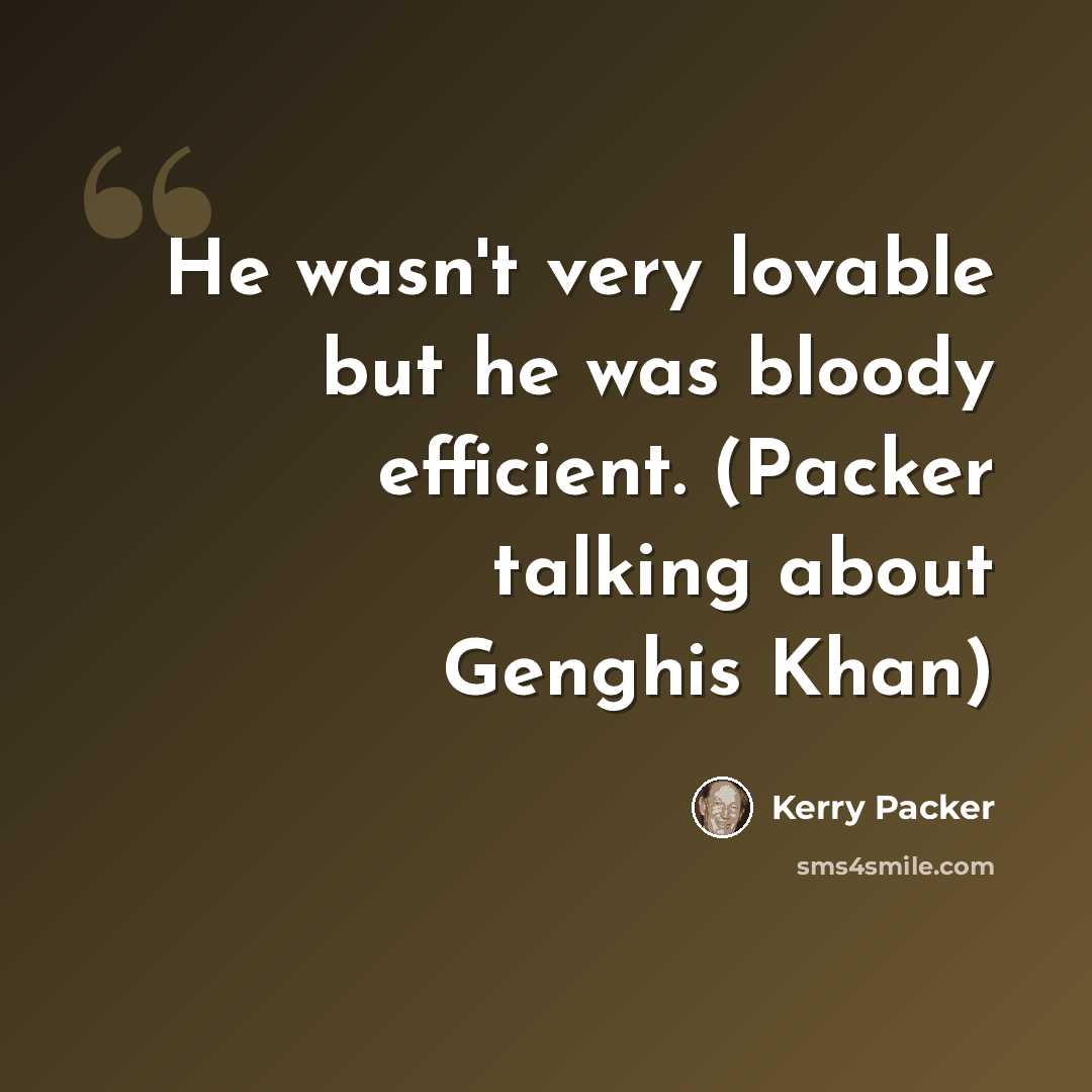 “He wasn't very lovable but he was bloody efficient. (Packer talking about Genghis Khan)” quote by Kerry Packer