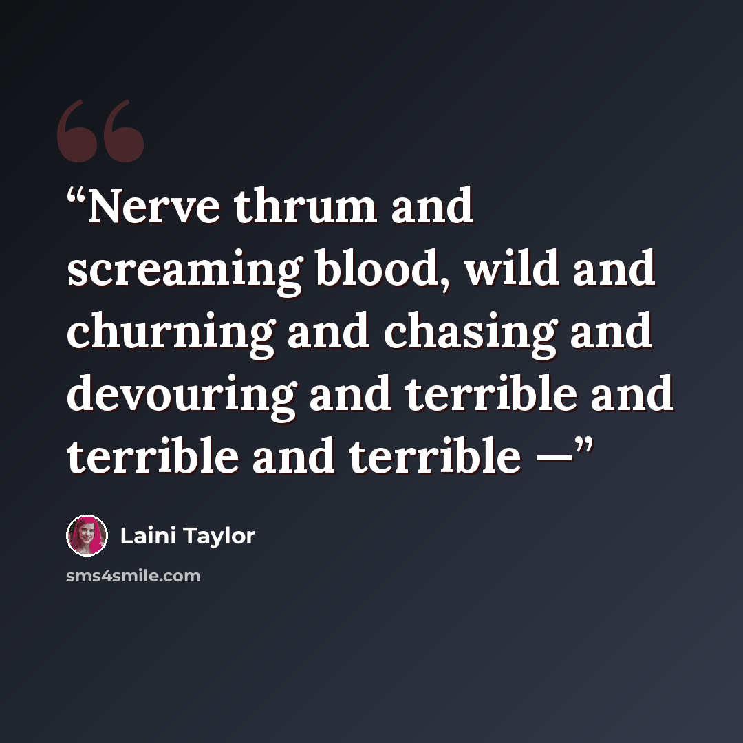 “Nerve thrum and screaming blood, wild and churning and chasing and devouring and terrible and terrible and terrible —” quote by Laini Taylor