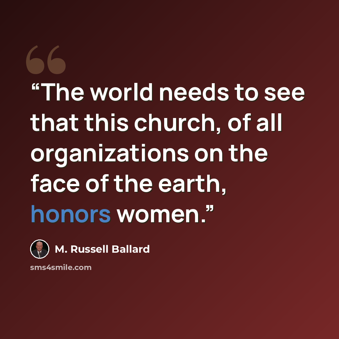 “The world needs to see that this church, of all organizations on the face of the earth, honors women.” quote by M. Russell Ballard