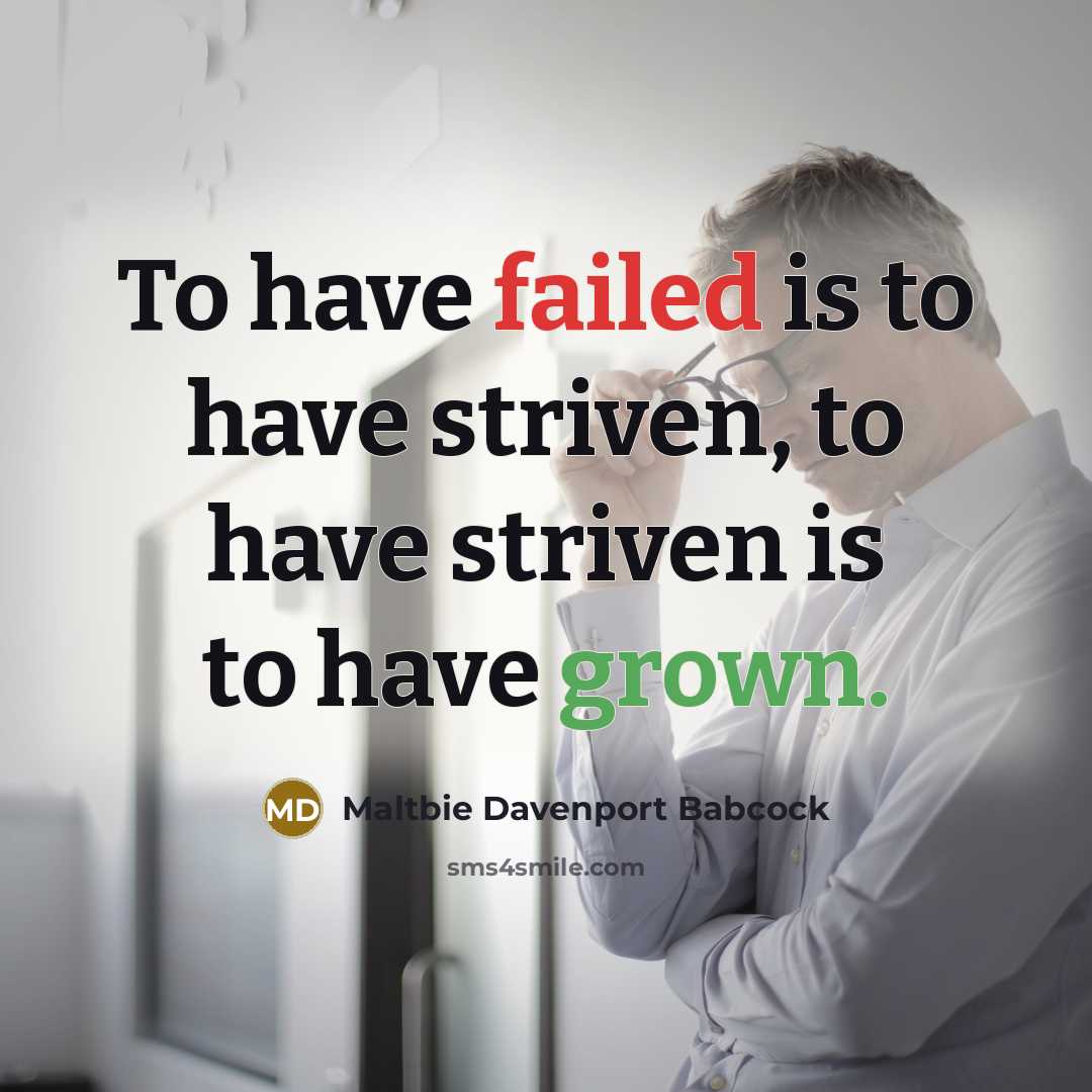 “To have failed is to have striven, to have striven is to have grown.” quote by Maltbie Davenport Babcock