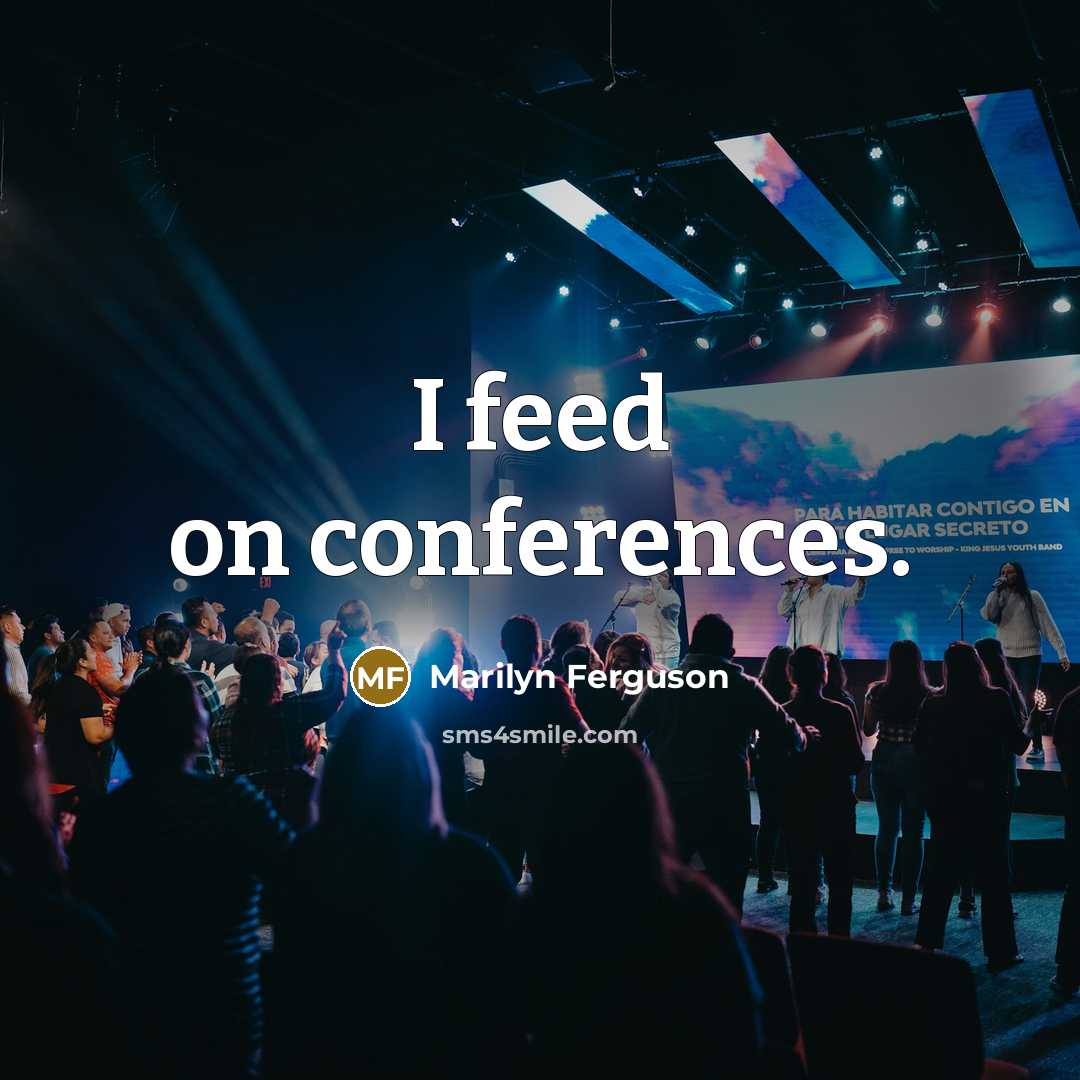 “I feed on conferences.” quote by Marilyn Ferguson