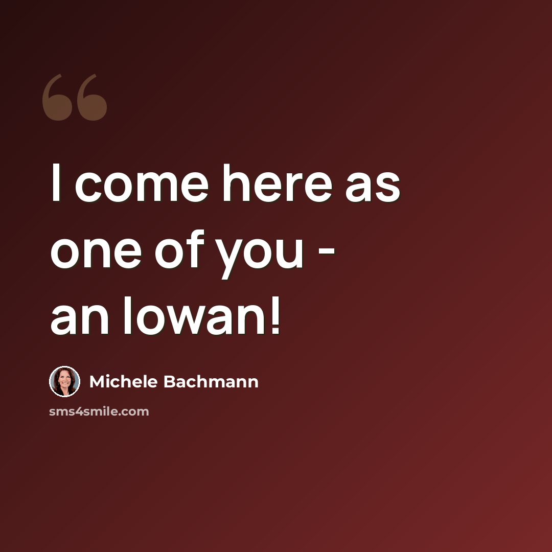 “I come here as one of you - an Iowan!” quote by Michele Bachmann