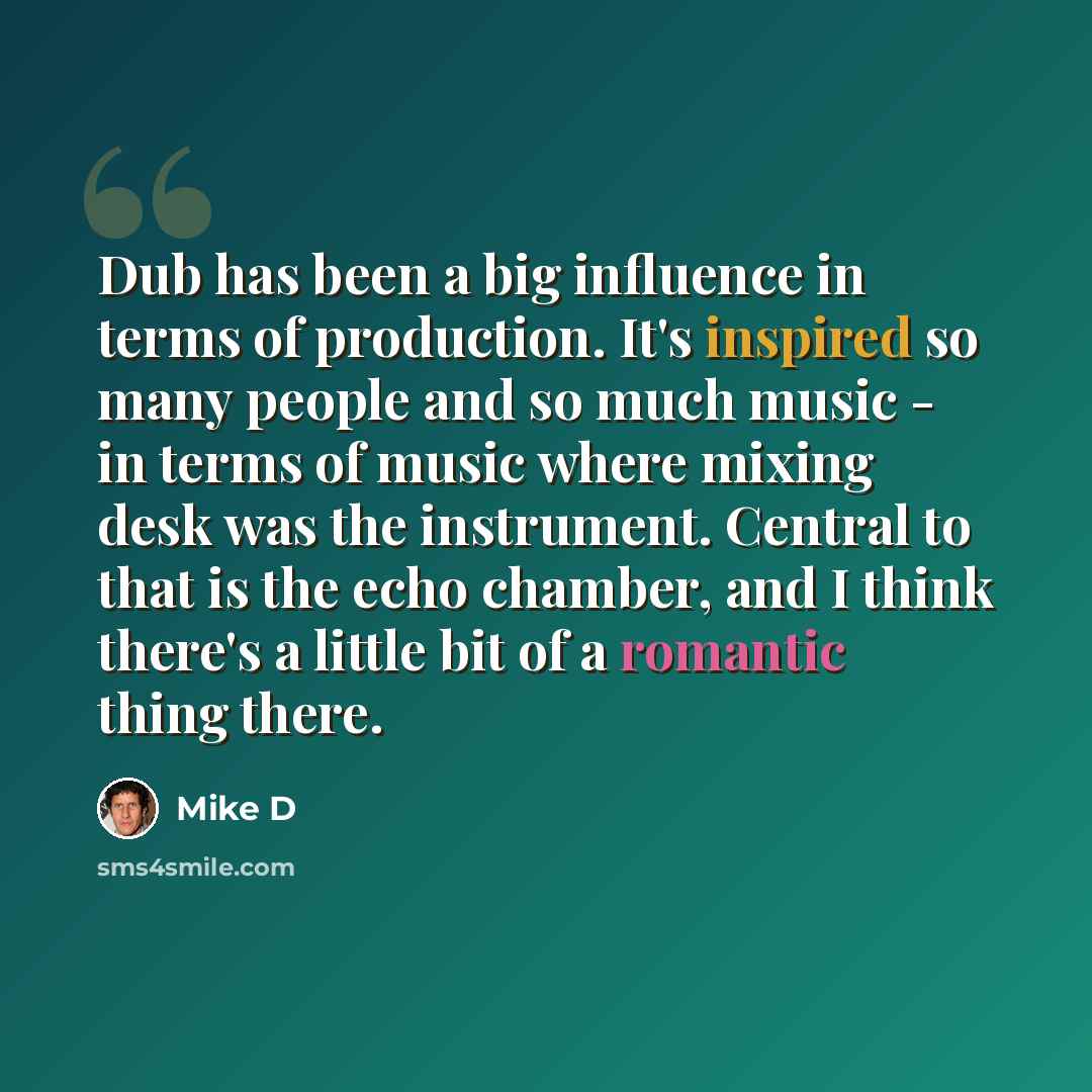 “Dub has been a big influence in terms of production. It's inspired so many people and so much music - in terms of music where mixing desk was the instrument. Central to that is the echo chamber, and I think there's a little bit of a romantic thing there.” quote by Mike D