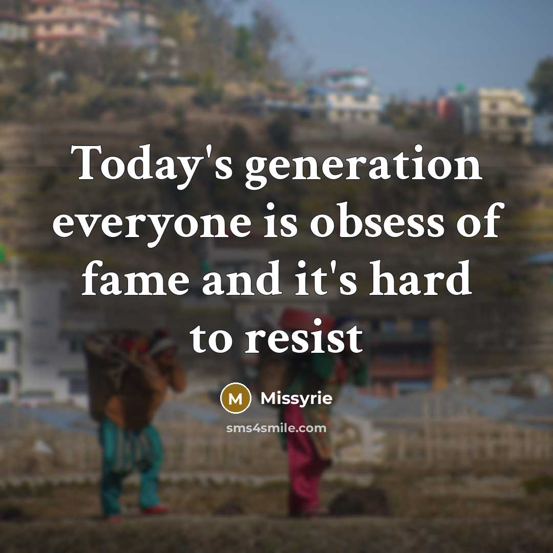 “Today's generation everyone is obsess of fame and it's hard to resist” quote by Missyrie