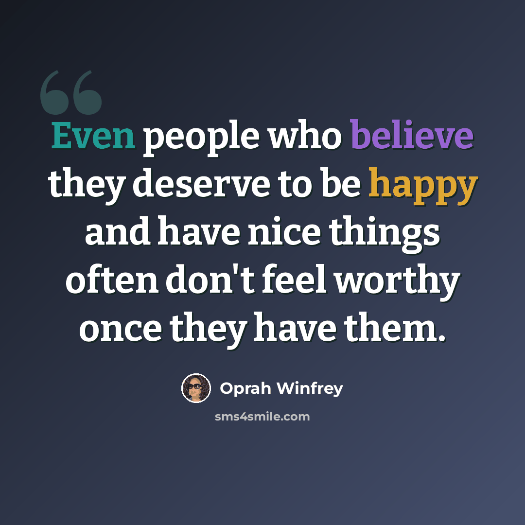 “Even people who believe they deserve to be happy and have nice things often don't feel worthy once they have them.” quote by Oprah Winfrey