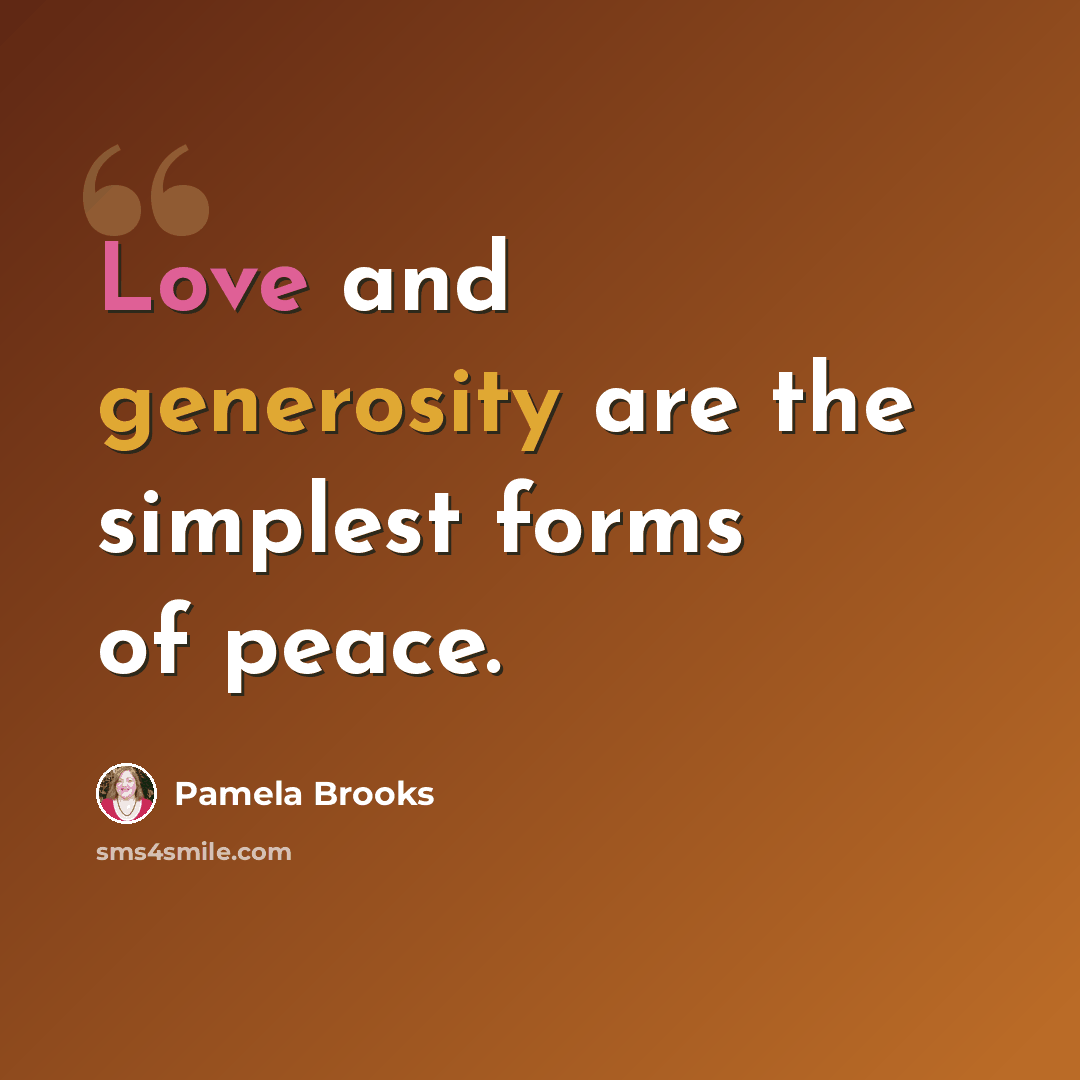 “Love and generosity are the simplest forms of peace.” quote by Pamela Brooks