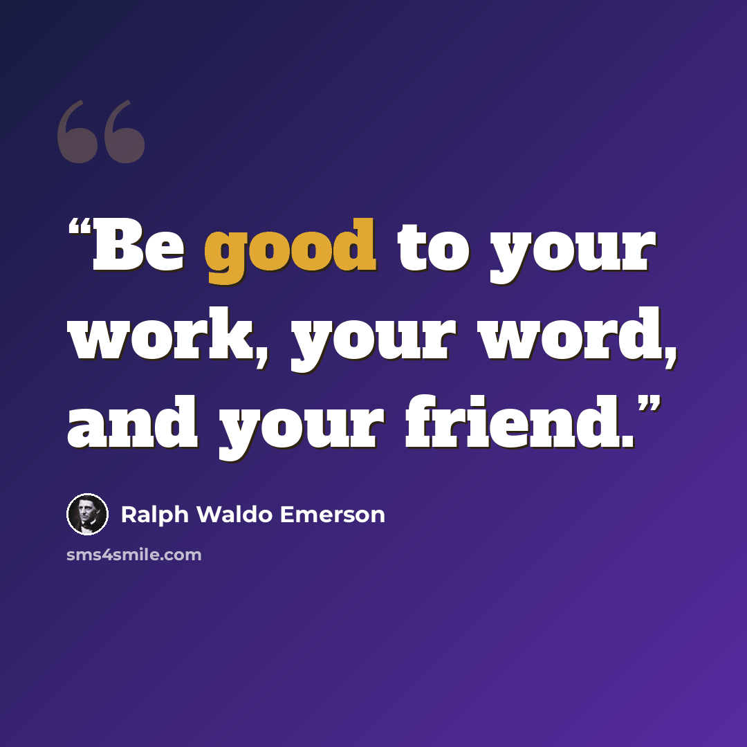 “Be good to your work, your word, and your friend.” quote by Ralph Waldo Emerson