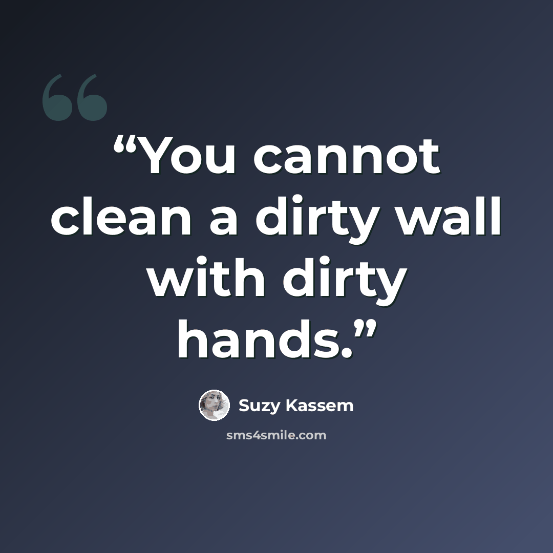 “You cannot clean a dirty wall with dirty hands.” quote by Suzy Kassem