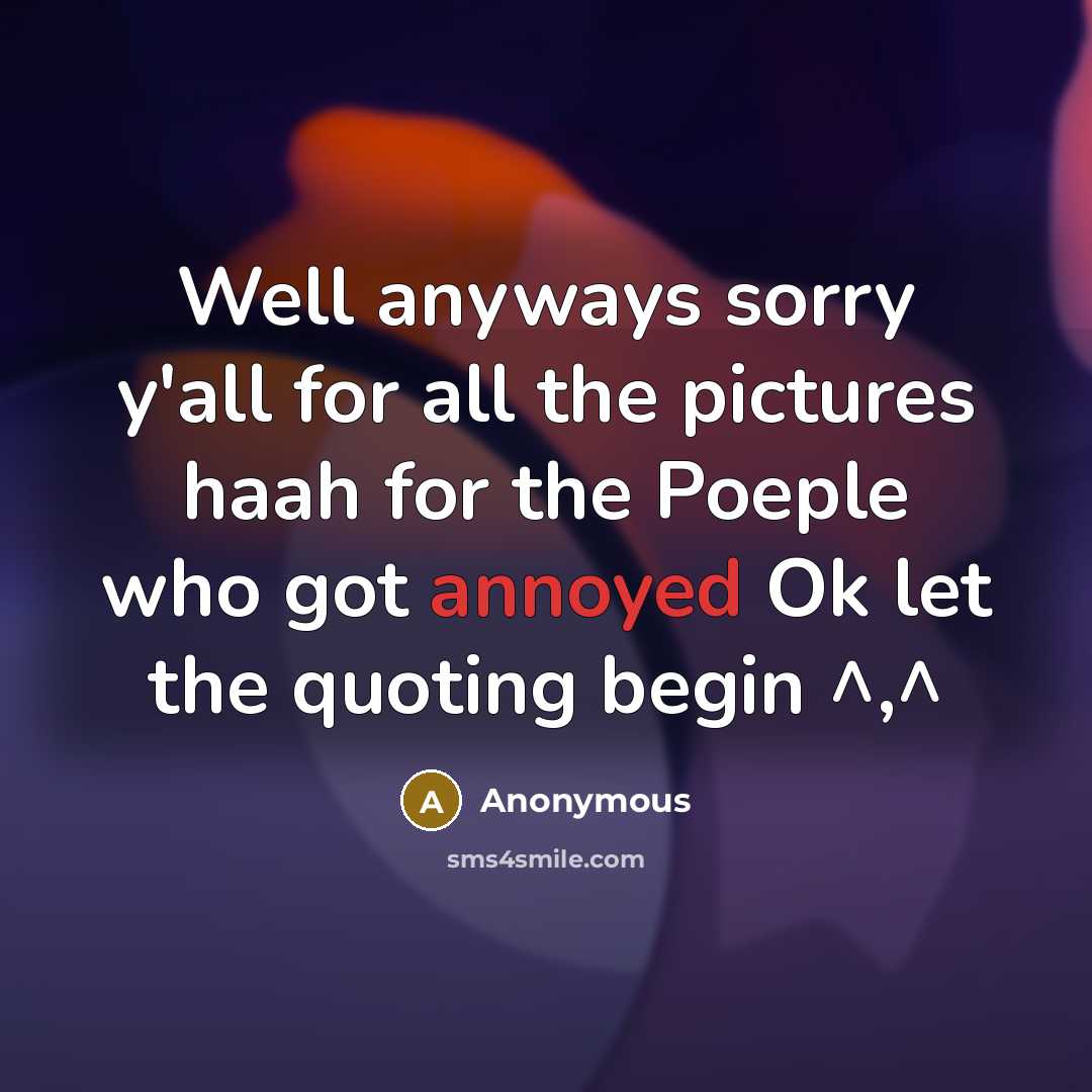 “Well anyways sorry y'all for all the pictures haah for the Poeple who got annoyed Ok let the quoting begin ^,^” quote by Anonymous