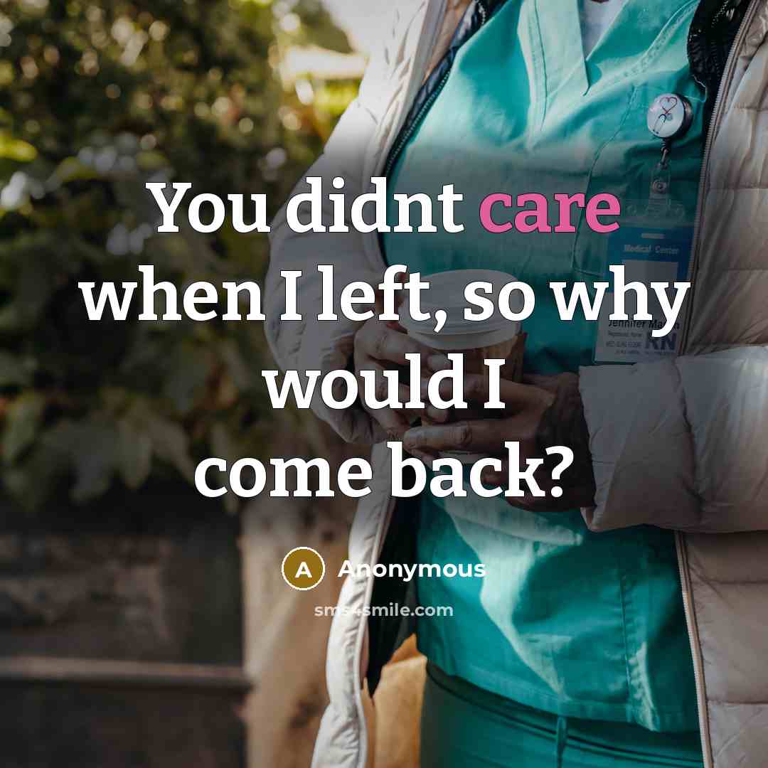 “You didnt care when I left, so why would I come back?” quote by Anonymous
