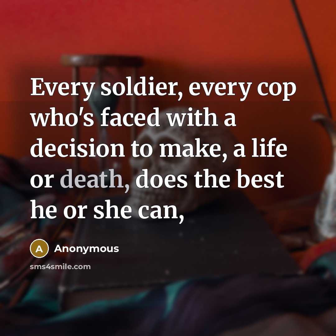 “Every soldier, every cop who's faced with a decision to make, a life or death, does the best he or she can,” quote by Anonymous
