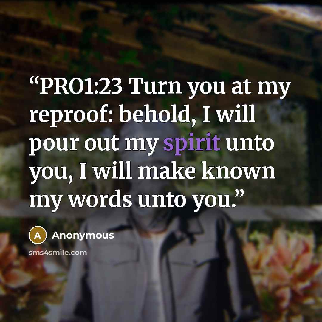 “PRO1:23 Turn you at my reproof: behold, I will pour out my spirit unto you, I will make known my words unto you.” quote by Anonymous