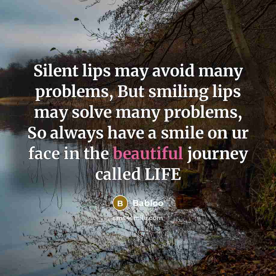 “Silent lips may avoid many problems, But smiling lips may solve many problems, So always have a smile on ur face in the beautiful journey called LIFE” quote by Babloo