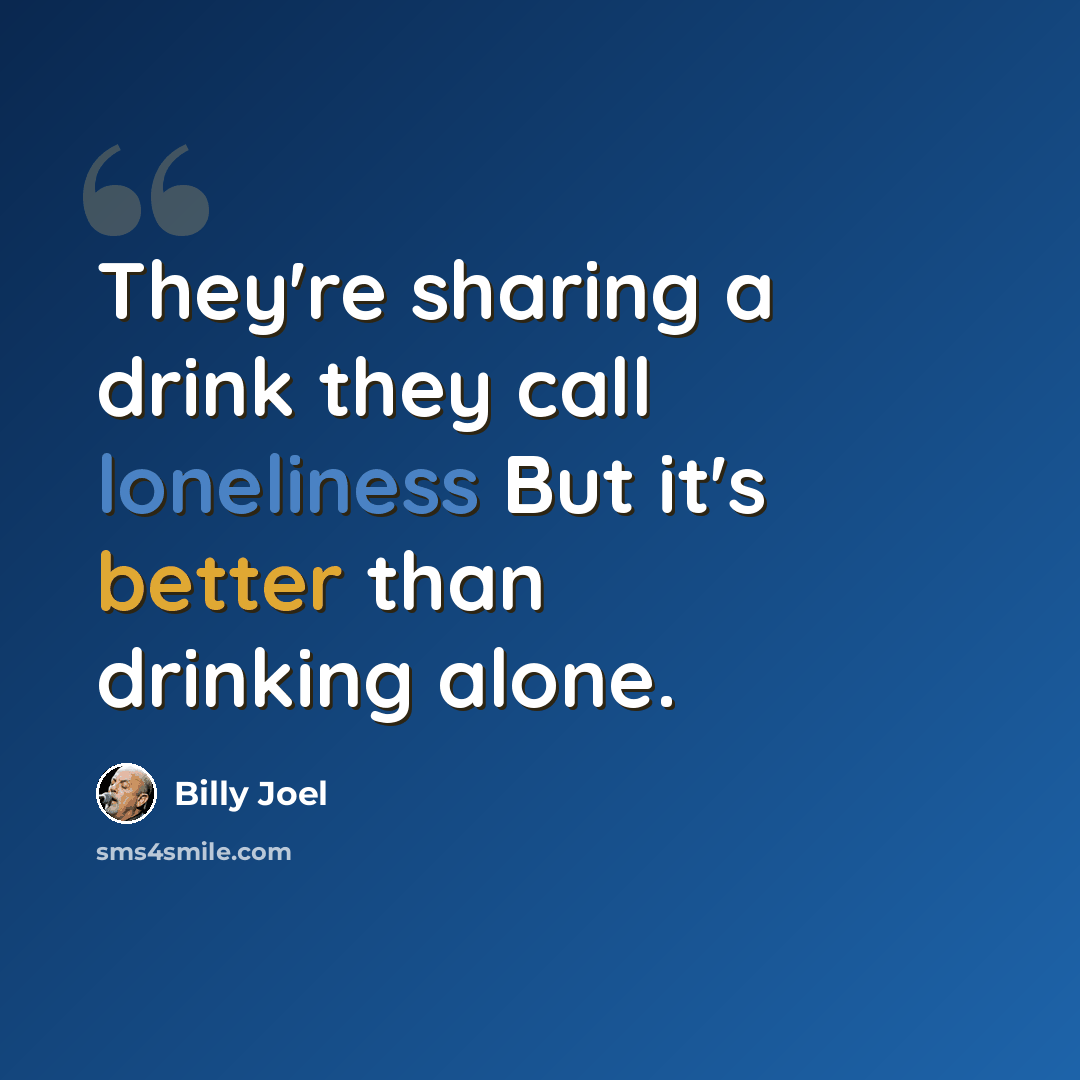 “They're sharing a drink they call loneliness But it's better than drinking alone.” quote by Billy Joel