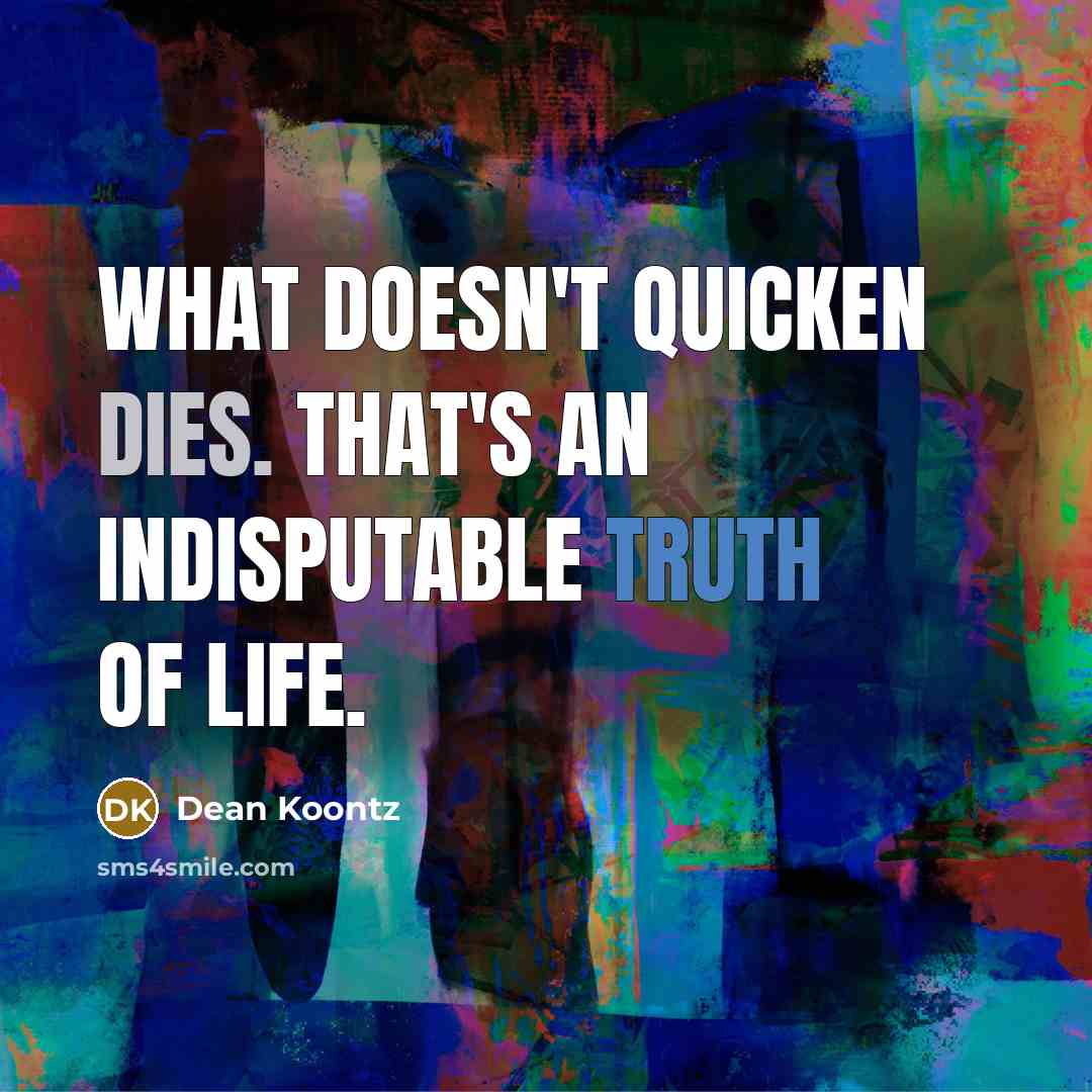 “What doesn't quicken dies. That's an indisputable truth of life.” quote by Dean Koontz