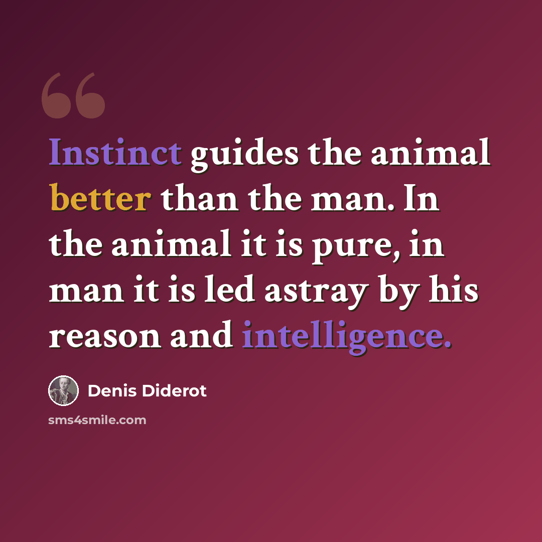 “Instinct guides the animal better than the man. In the animal it is pure, in man it is led astray by his reason and intelligence.” quote by Denis Diderot
