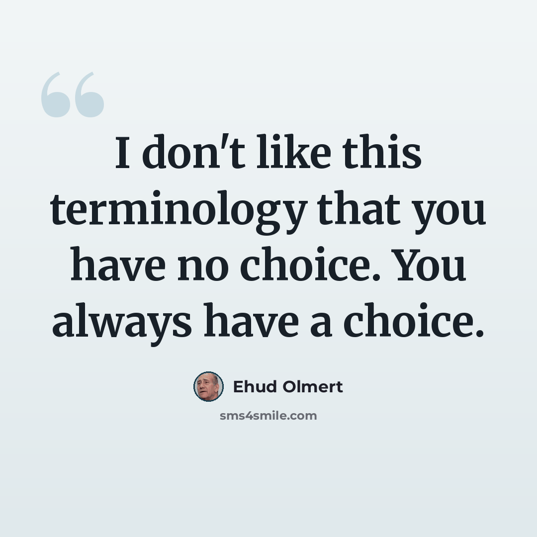 “I don't like this terminology that you have no choice. You always have a choice.” quote by Ehud Olmert