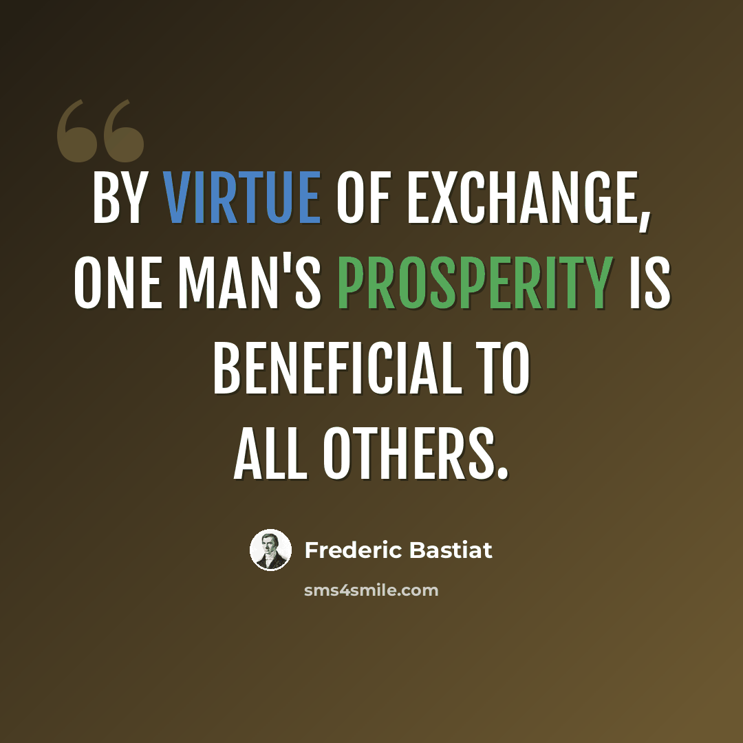 “By virtue of exchange, one man's prosperity is beneficial to all others.” quote by Frederic Bastiat