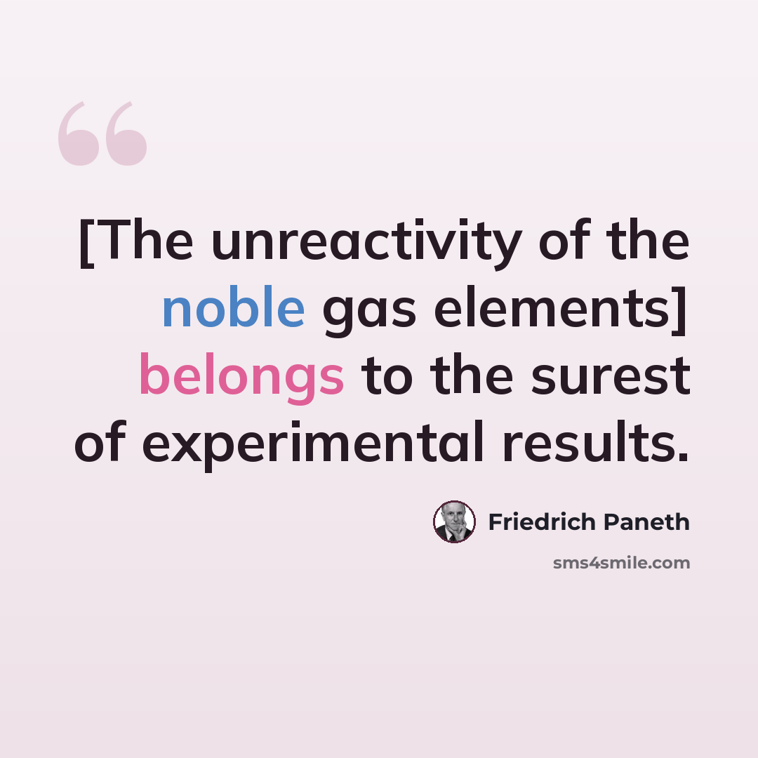 “[The unreactivity of the noble gas elements] belongs to the surest of experimental results.” quote by Friedrich Paneth