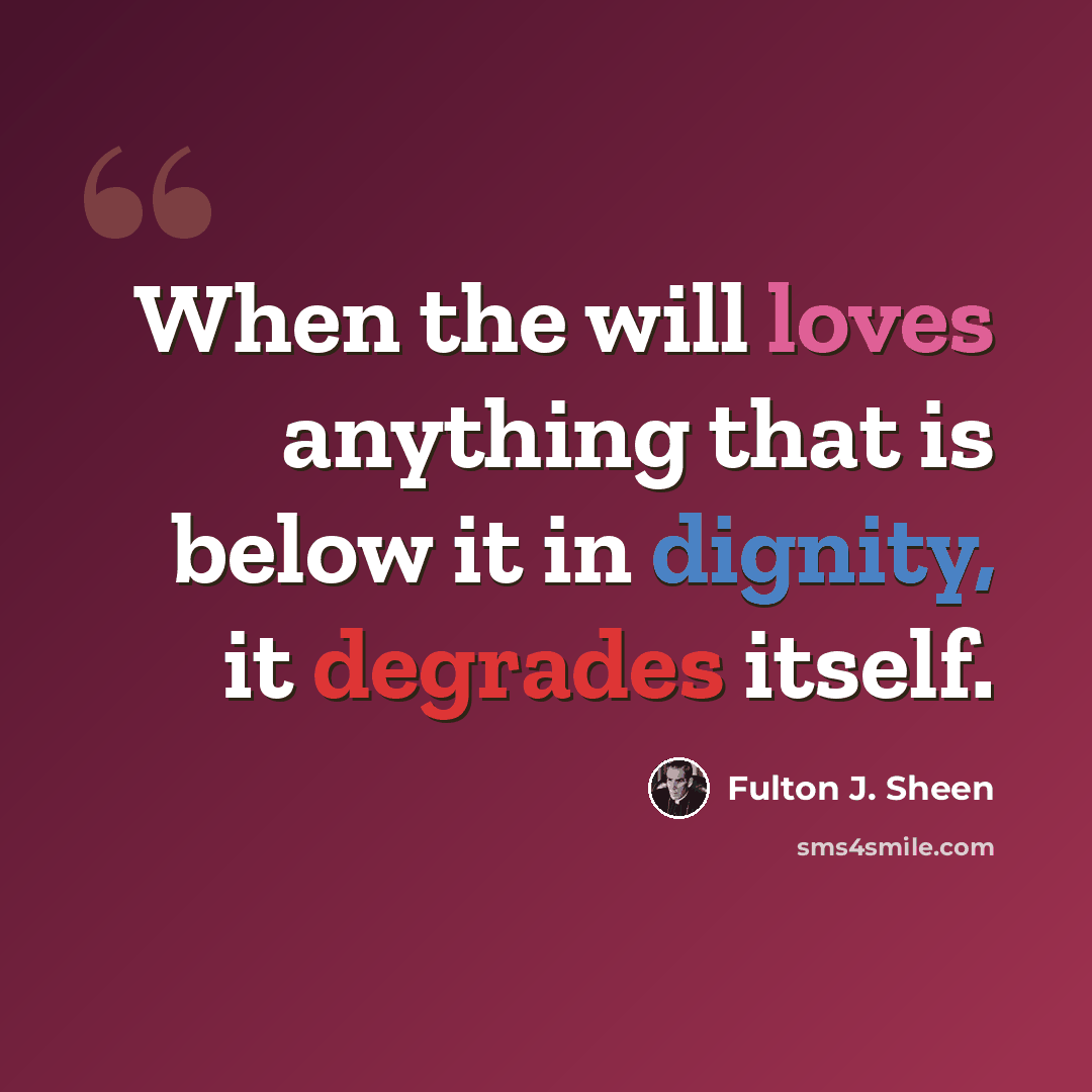 “When the will loves anything that is below it in dignity, it degrades itself.” quote by Fulton J. Sheen