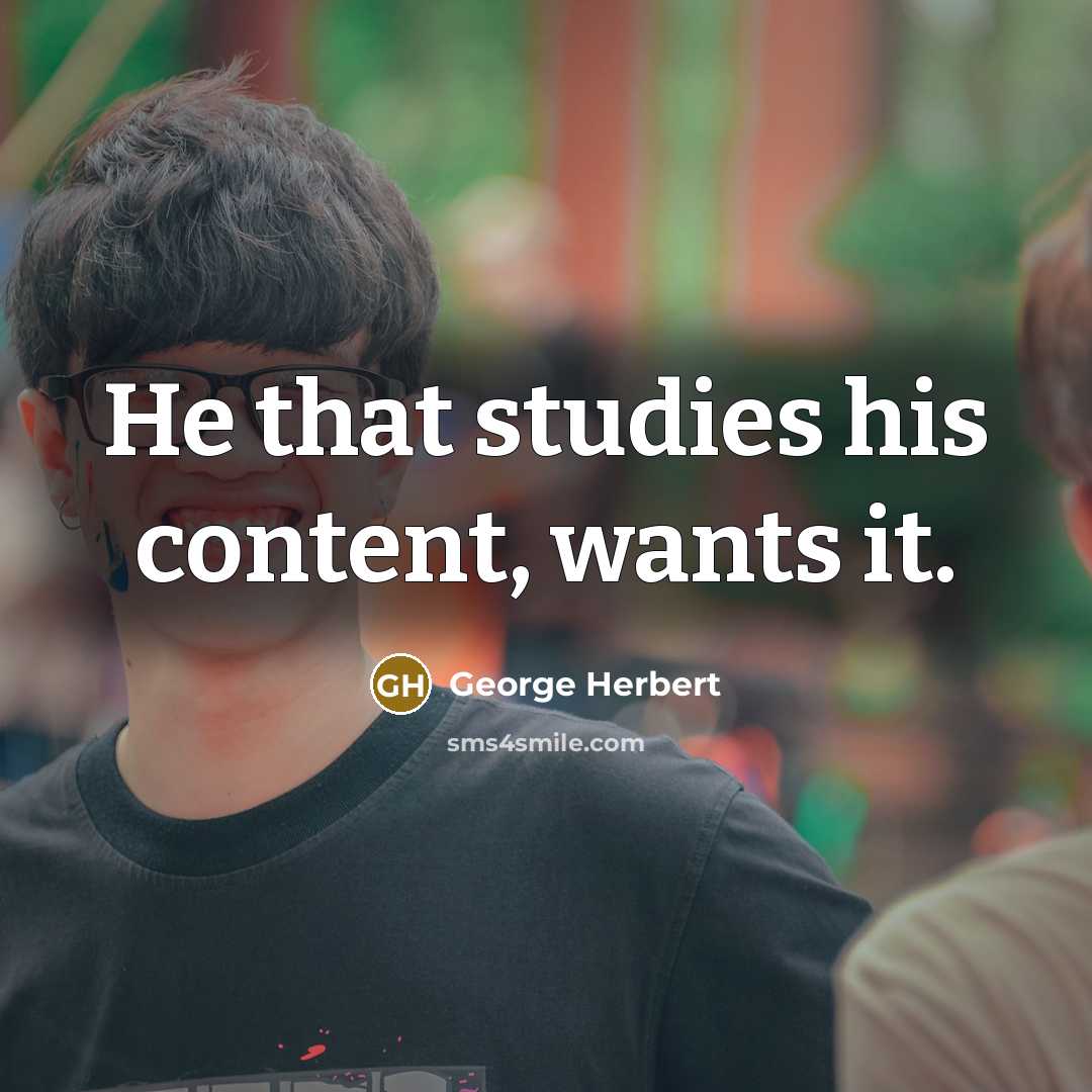 “He that studies his content, wants it.” quote by George Herbert
